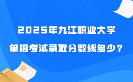 2025年九江職業(yè)大學(xué)單招考試錄取分?jǐn)?shù)線多少?