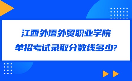 2025年江西外語外貿(mào)職業(yè)學(xué)院單招考試錄取分?jǐn)?shù)線多少?