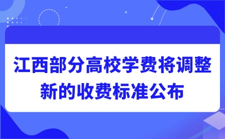 2025年江西部分高校學(xué)費將調(diào)整!新的收費標(biāo)準(zhǔn)公布
