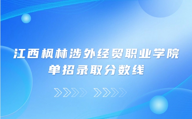 江西楓林涉外經貿職業學院單招錄取分數線是多少