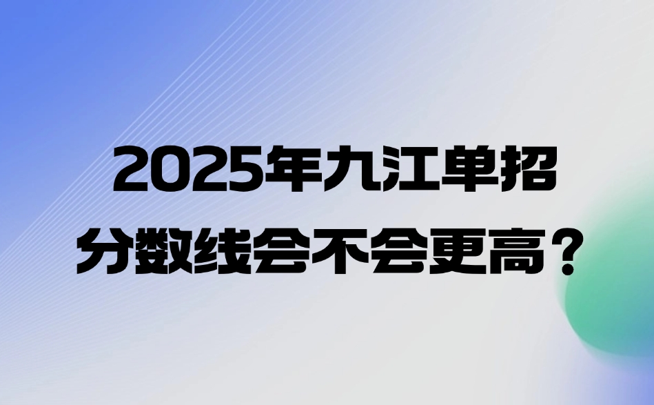 2025年九江單招分?jǐn)?shù)線會(huì)不會(huì)更高？