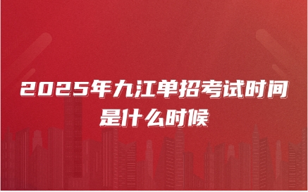 2025年九江單招考試時(shí)間是什么時(shí)候