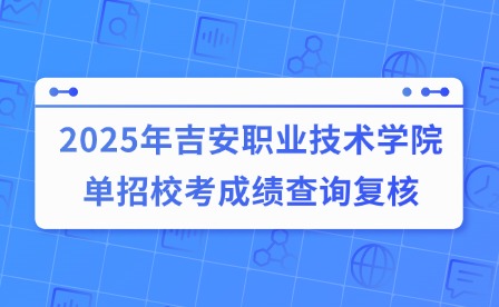 2025年吉安職業技術學院單招校考成績查詢復核公告