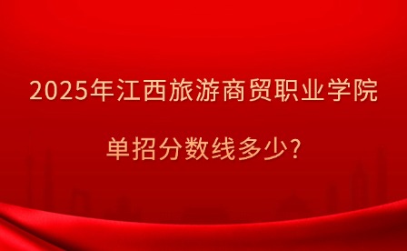 2025年江西旅游商貿(mào)職業(yè)學(xué)院?jiǎn)握醒a(bǔ)錄分?jǐn)?shù)線多少?