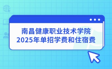 南昌健康職業(yè)技術(shù)學院2025年單招學費和住宿費
