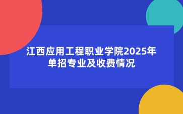 江西應用工程職業學院2025年單招專業及收費情況