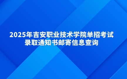 2025年吉安職業(yè)技術(shù)學(xué)院單招考試錄取通知書?郵寄信息查詢