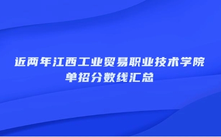 近兩年江西工業(yè)貿(mào)易職業(yè)技術(shù)學(xué)院單招分?jǐn)?shù)線匯總