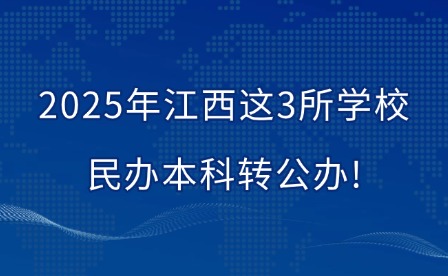 2025年江西這3所學(xué)校民辦本科轉(zhuǎn)公辦!