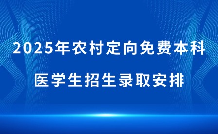 2025年農(nóng)村定向免費本科醫(yī)學(xué)生招生錄取安排