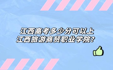 江西高考多少分可以上江西旅游商貿職業學院？