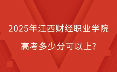 2025年江西財經職業學院高考多少分可以上?
