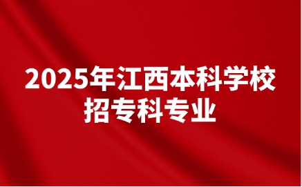 2025年江西高考本科學校招專科專業的學校有哪些