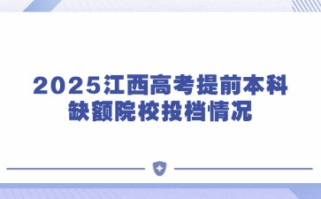2025江西高考提前本科缺額院校投檔情況