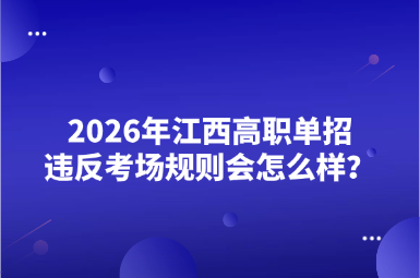 2026年江西高職單招違法考場規則會怎么樣？