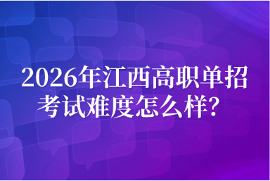 2026年江西高職單招考試難度怎么樣？